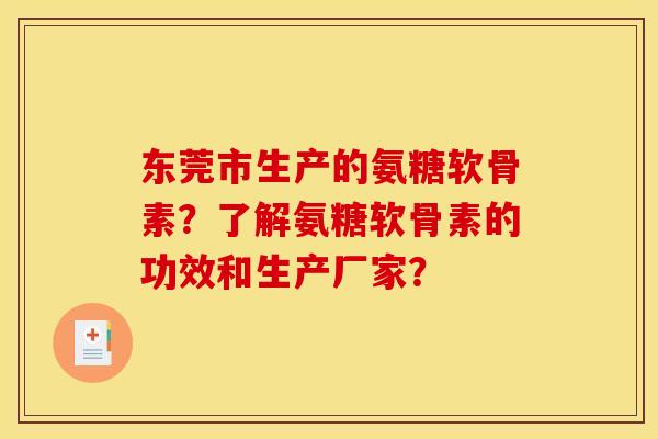 东莞市生产的氨糖软骨素？了解氨糖软骨素的功效和生产厂家？