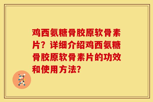鸡西氨糖骨胶原软骨素片？详细介绍鸡西氨糖骨胶原软骨素片的功效和使用方法？