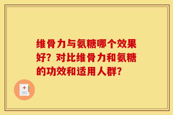 维骨力与氨糖哪个效果好？对比维骨力和氨糖的功效和适用人群？