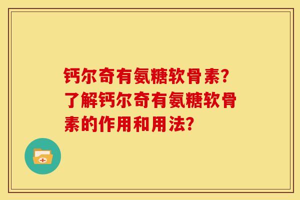 钙尔奇有氨糖软骨素？了解钙尔奇有氨糖软骨素的作用和用法？
