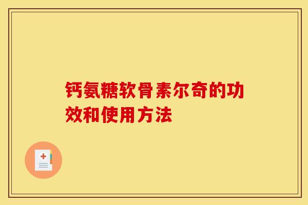 钙氨糖软骨素尔奇的功效和使用方法 钙氨糖软骨素尔奇的功效和使用方法