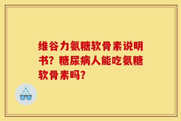 维谷力氨糖软骨素说明书？糖尿病人能吃氨糖软骨素吗？