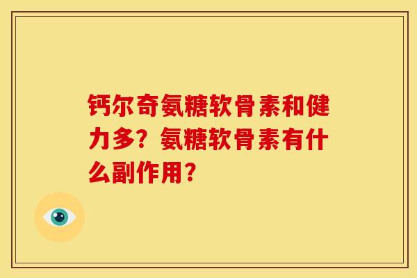 钙尔奇氨糖软骨素和健力多？氨糖软骨素有什么副作用？