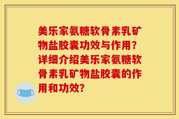 美乐家氨糖软骨素乳矿物盐胶囊功效与作用？详细介绍美乐家氨糖软骨素乳矿物盐胶囊的作用和功效？