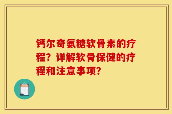 钙尔奇氨糖软骨素的疗程?详解软骨保健的疗程和注意事项? 钙尔奇氨糖软骨素的疗程?详解软骨保健的疗程和注意事项?