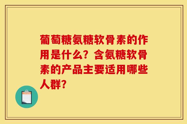 葡萄糖氨糖软骨素的作用是什么？含氨糖软骨素的产品主要适用哪些人群？