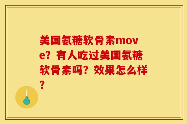 美国氨糖软骨素move?有人吃过美国氨糖软骨素吗?效果怎么样? 美国氨糖软骨素move?有人吃过美国氨糖软骨素吗?效果怎么样?