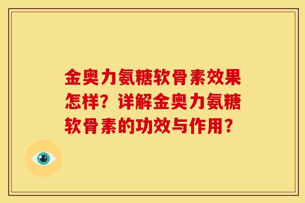 金奥力氨糖软骨素效果怎样？详解金奥力氨糖软骨素的功效与作用？