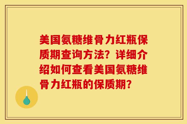 美国氨糖维骨力红瓶保质期查询方法？详细介绍如何查看美国氨糖维骨力红瓶的保质期？