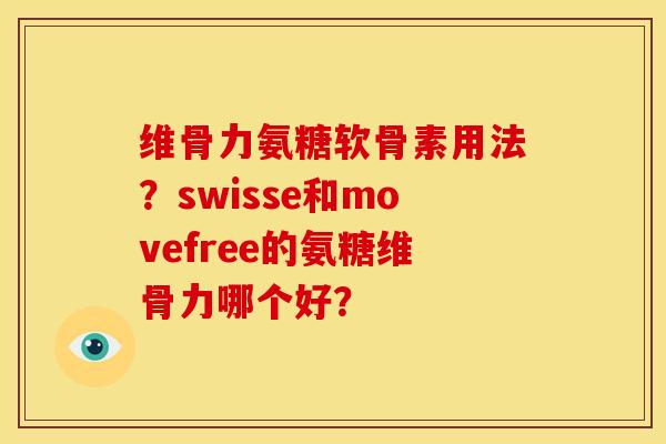 维骨力氨糖软骨素用法？swisse和movefree的氨糖维骨力哪个好？