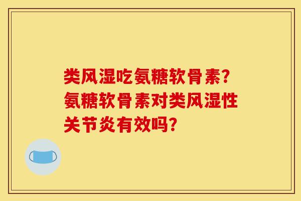 类风湿吃氨糖软骨素？氨糖软骨素对类风湿性关节炎有效吗？
