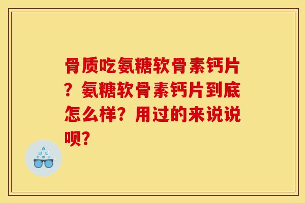 骨质吃氨糖软骨素钙片？氨糖软骨素钙片到底怎么样？用过的来说说呗？
