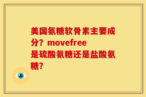 美国氨糖软骨素主要成分？movefree是硫酸氨糖还是盐酸氨糖？