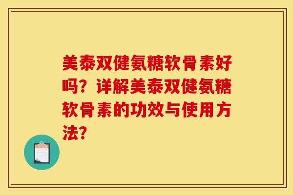 美泰双健氨糖软骨素好吗？详解美泰双健氨糖软骨素的功效与使用方法？