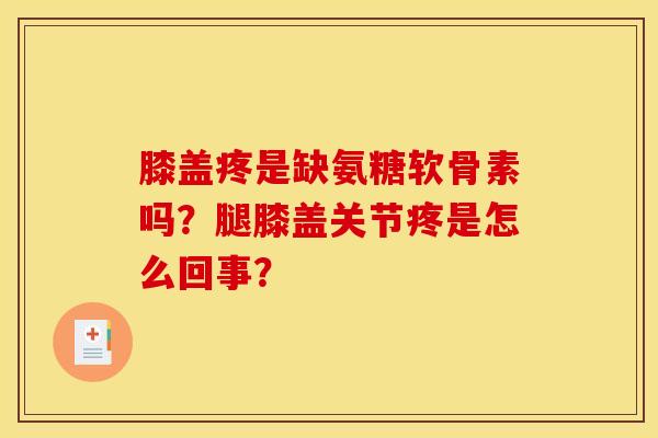 膝盖疼是缺氨糖软骨素吗？腿膝盖关节疼是怎么回事？