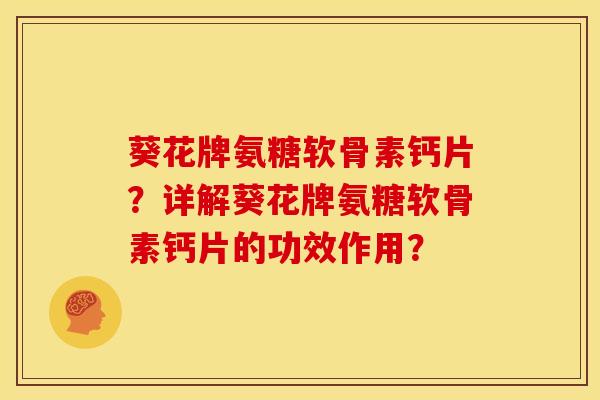 葵花牌氨糖软骨素钙片？详解葵花牌氨糖软骨素钙片的功效作用？