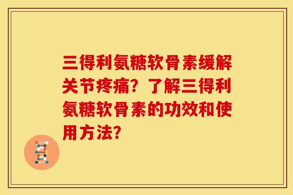 三得利氨糖软骨素缓解关节疼痛？了解三得利氨糖软骨素的功效和使用方法？