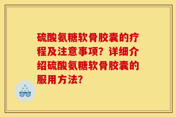 硫酸氨糖软骨胶囊的疗程及注意事项?详细介绍硫酸氨糖软骨胶囊的服用方法? 硫酸氨糖软骨胶囊的疗程及注意事项?详细介绍硫酸氨糖软骨胶囊的服用方法?