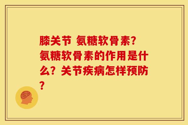 膝关节 氨糖软骨素？氨糖软骨素的作用是什么？关节疾病怎样预防？