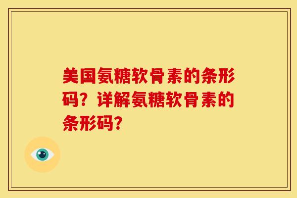 美国氨糖软骨素的条形码?详解氨糖软骨素的条形码? 美国氨糖软骨素的条形码?详解氨糖软骨素的条形码?