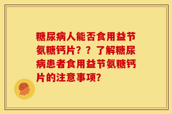 糖尿病人能否食用益节氨糖钙片？？了解糖尿病患者食用益节氨糖钙片的注意事项？
