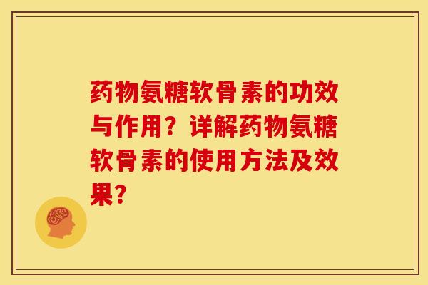 药物氨糖软骨素的功效与作用？详解药物氨糖软骨素的使用方法及效果？