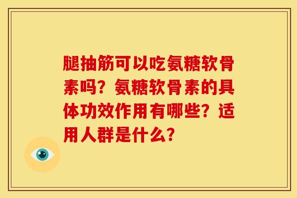 腿抽筋可以吃氨糖软骨素吗?氨糖软骨素的具体功效作用有哪些?适用人群是什么? 腿抽筋可以吃氨糖软骨素吗?氨糖软骨素的具体功效作用有哪些?适用人群是什么?