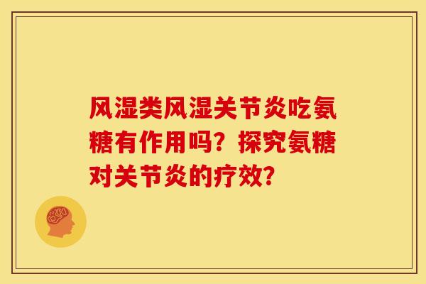 风湿类风湿关节炎吃氨糖有作用吗？探究氨糖对关节炎的疗效？