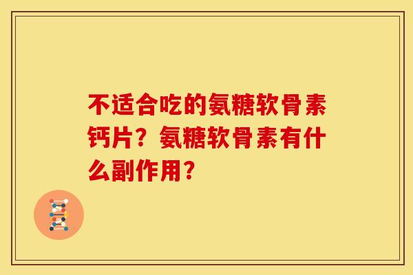 不适合吃的氨糖软骨素钙片？氨糖软骨素有什么副作用？