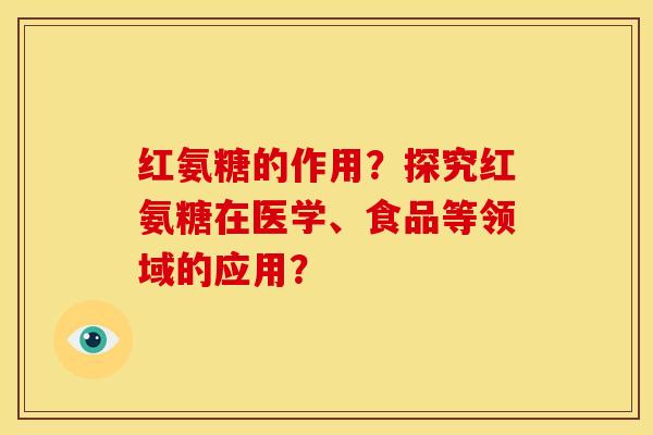 红氨糖的作用？探究红氨糖在医学、食品等领域的应用？