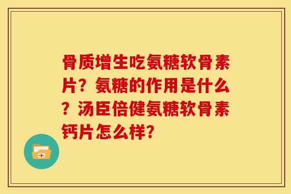 骨质增生吃氨糖软骨素片？氨糖的作用是什么？汤臣倍健氨糖软骨素钙片怎么样？
