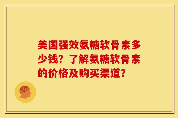 美国强效氨糖软骨素多少钱？了解氨糖软骨素的价格及购买渠道？