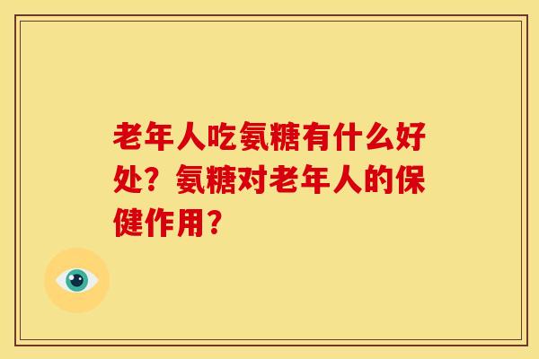 老年人吃氨糖有什么好处？氨糖对老年人的保健作用？