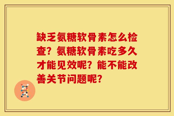 缺乏氨糖软骨素怎么检查?氨糖软骨素吃多久才能见效呢?能不能改善关节问题呢? 缺乏氨糖软骨素怎么检查?氨糖软骨素吃多久才能见效呢?能不能改善关节问题呢?