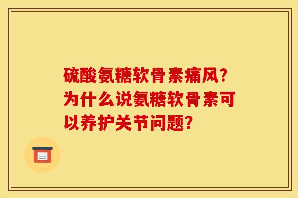 硫酸氨糖软骨素痛风？为什么说氨糖软骨素可以养护关节问题？
