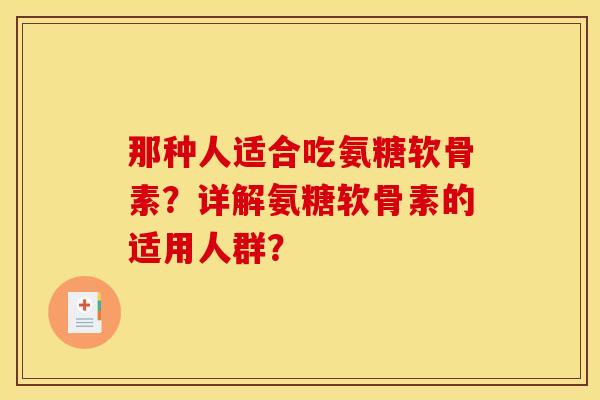 那种人适合吃氨糖软骨素？详解氨糖软骨素的适用人群？
