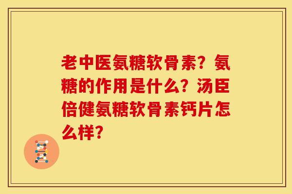 老中医氨糖软骨素？氨糖的作用是什么？汤臣倍健氨糖软骨素钙片怎么样？