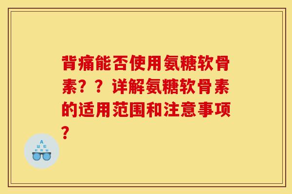背痛能否使用氨糖软骨素？？详解氨糖软骨素的适用范围和注意事项？