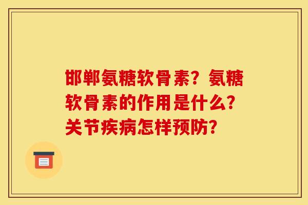 邯郸氨糖软骨素?氨糖软骨素的作用是什么?关节怎样? 邯郸氨糖软骨素?氨糖软骨素的作用是什么?关节怎样?