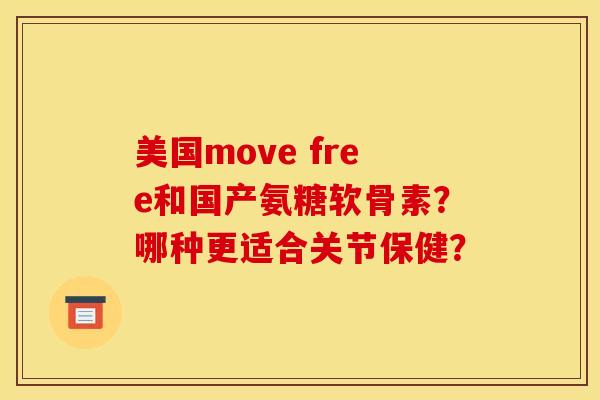 美国move free和国产氨糖软骨素？哪种更适合关节保健？