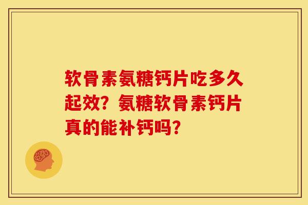 软骨素氨糖钙片吃多久起效？氨糖软骨素钙片真的能补钙吗？