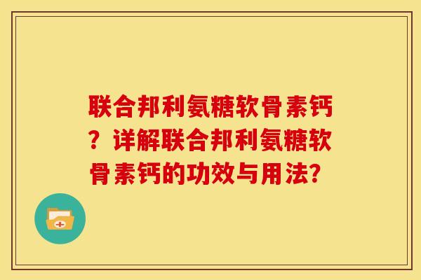 联合邦利氨糖软骨素钙?详解联合邦利氨糖软骨素钙的功效与用法? 联合邦利氨糖软骨素钙?详解联合邦利氨糖软骨素钙的功效与用法?