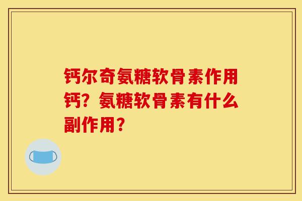 钙尔奇氨糖软骨素作用钙?氨糖软骨素有什么副作用? 钙尔奇氨糖软骨素作用钙?氨糖软骨素有什么副作用?