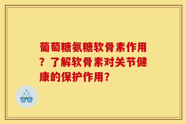 葡萄糖氨糖软骨素作用？了解软骨素对关节健康的保护作用？