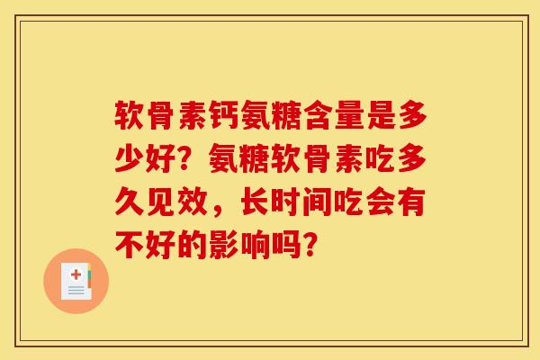 软骨素钙氨糖含量是多少好？氨糖软骨素吃多久见效，长时间吃会有不好的影响吗？