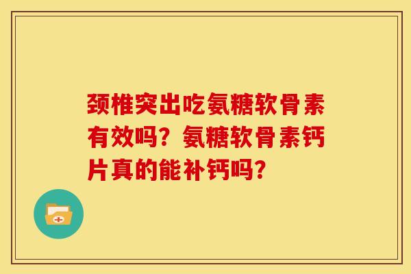 颈椎突出吃氨糖软骨素有效吗？氨糖软骨素钙片真的能补钙吗？