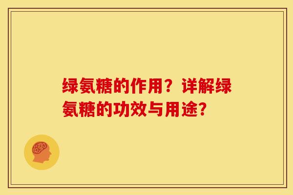 绿氨糖的作用？详解绿氨糖的功效与用途？