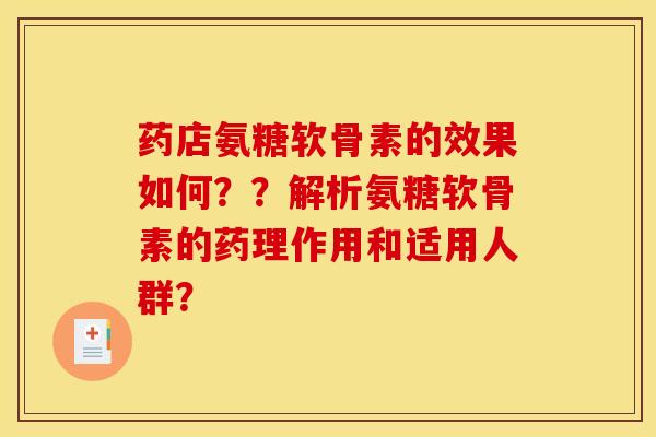 药店氨糖软骨素的效果如何？？解析氨糖软骨素的药理作用和适用人群？