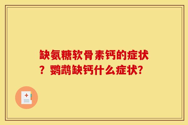 缺氨糖软骨素钙的症状？鹦鹉缺钙什么症状？
