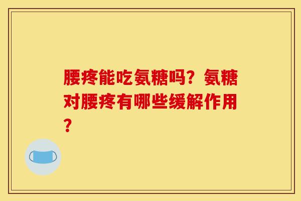 腰疼能吃氨糖吗？氨糖对腰疼有哪些缓解作用？